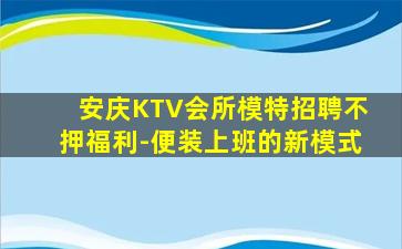 安庆KTV会所模特招聘不押福利-便装上班的新模式