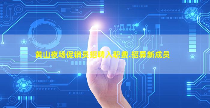 黄山夜场促销员招聘入职费.招募新成员